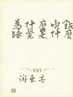 为什么吃饭就想睡觉是什么原因