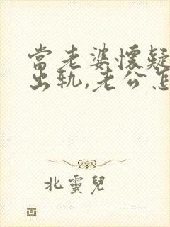 当老婆怀疑老公出轨,老公怎么办