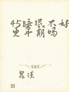 45睡眠不好是更年期吗