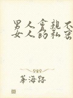 男人会亲不喜欢女人的私密吗为什么