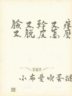 脸又干又痒又红又脱皮怎么回事