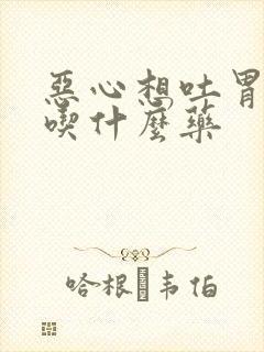 恶心想吐胃难受吃什么药