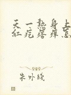 天一热身上就起红疙瘩痒怎么治疗