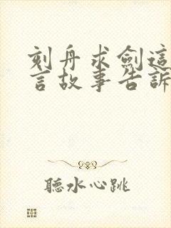 刻舟求剑这则寓言故事告诉了我们什么道理