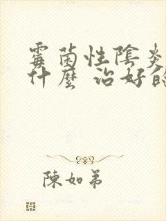 霉菌性阴炎的用什么 治好的快