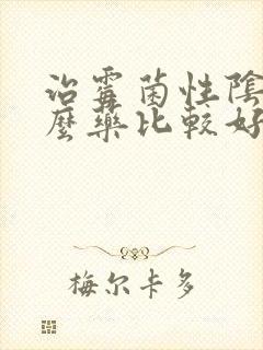 治霉菌性阴炎什么药比较好