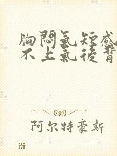 胸闷气短感觉喘不上气后背疼