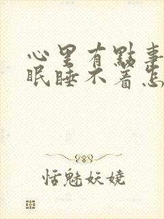 心里有点事就失眠睡不着怎么办