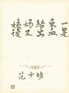 姨妈结束一星期后又出血是怎么回事