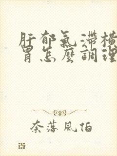 肝郁气滞横犯脾胃怎么调理