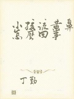 小孩流黄鼻涕是怎么回事