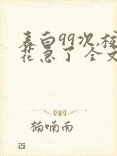 表白99次,校花急了 全文阅读封面