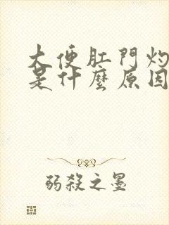 大便肛门灼热感是什么原因