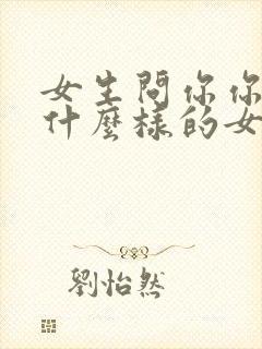 女生问你你喜欢什么样的女孩子怎么回答