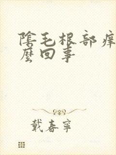 阴毛根部痒是什么回事