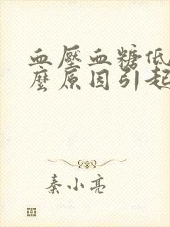 血压血糖低是什么原因引起的