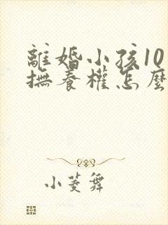 离婚小孩10岁抚养权怎么判定