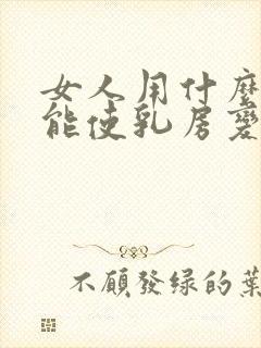 女人用什么方法能使乳房变大