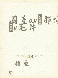 国产av胙侵轪v毛片