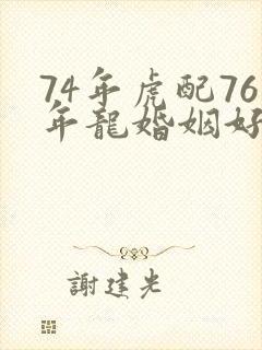 74年虎配76年龙婚姻好不好