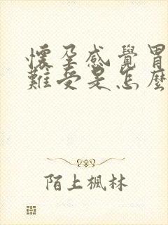 怀孕感觉胃堵着难受是怎么回事