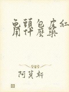 龟头包皮红肿痒用什么药