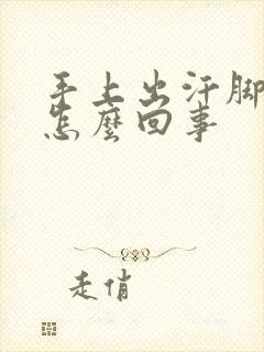 手上出汗脚冰凉怎么回事