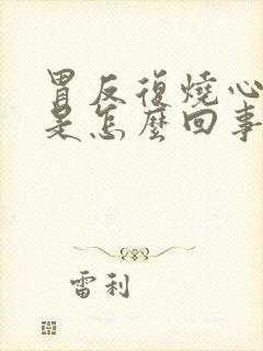 胃反复烧心反酸是怎么回事