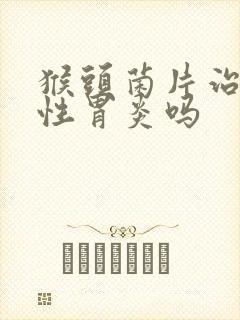 猴头菌片治萎缩性胃炎吗