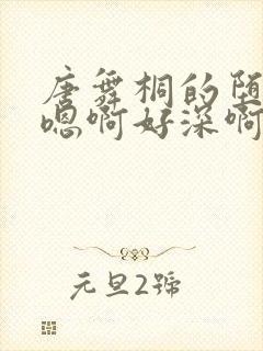 唐舞桐的堕落H嗯啊好深啊