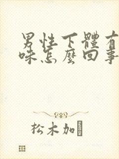 男性下体有腥臭味怎么回事