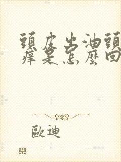 头皮出油头屑头痒是怎么回事