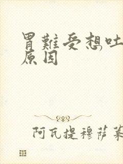 胃难受想吐什么原因