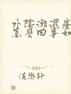 外阴潮湿瘙痒是怎么回事如何处理