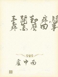 手关节疼,膝盖疼怎么回事?封面