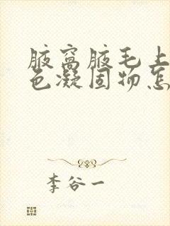 腋窝腋毛上有白色凝固物怎么去除封面