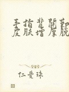 手指背关节处痒皮肤增厚脱皮封面