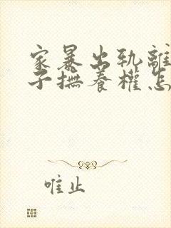 家暴出轨离婚孩子抚养权怎么争取