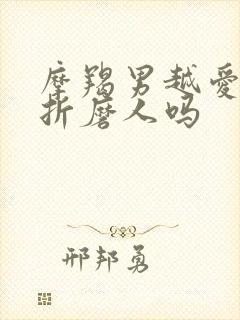 摩羯男越爱你越折磨人吗