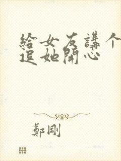 给女友讲个笑话逗她开心