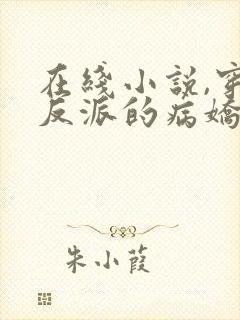 在线小说,穿成反派的病娇美人