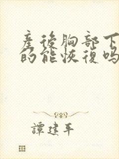 产后胸部下垂真的能恢复吗