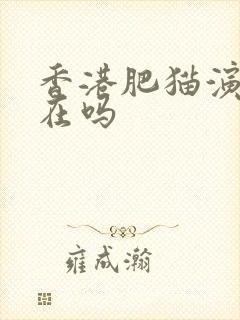 香港肥猫演员还在吗