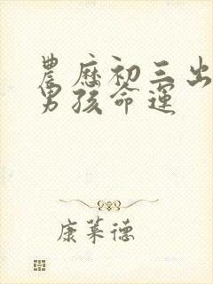 农历初三出生的男孩命运