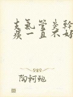 支气管炎干咳无痰一直不好