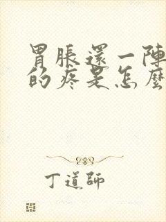 胃胀还一阵一阵的疼是怎么回事