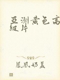 亚洲黄色高清一级片