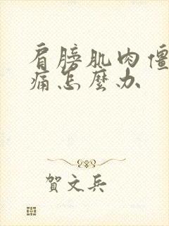 肩膀肌肉僵硬酸痛怎么办