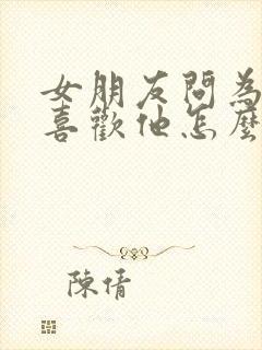 女朋友问为什么喜欢他怎么回答