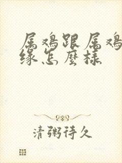 属鸡跟属鸡的姻缘怎么样